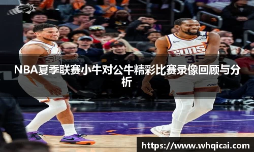 NBA夏季联赛小牛对公牛精彩比赛录像回顾与分析