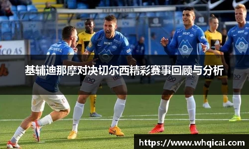 基辅迪那摩对决切尔西精彩赛事回顾与分析
