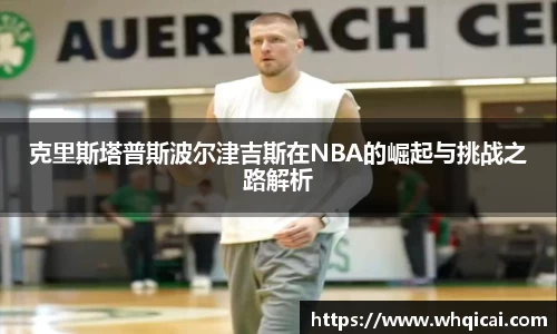 克里斯塔普斯波尔津吉斯在NBA的崛起与挑战之路解析