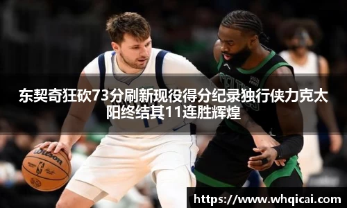 东契奇狂砍73分刷新现役得分纪录独行侠力克太阳终结其11连胜辉煌