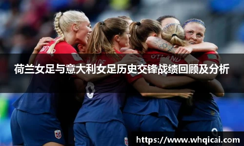 荷兰女足与意大利女足历史交锋战绩回顾及分析