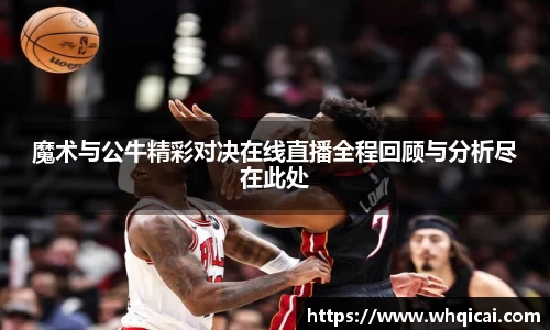 魔术与公牛精彩对决在线直播全程回顾与分析尽在此处