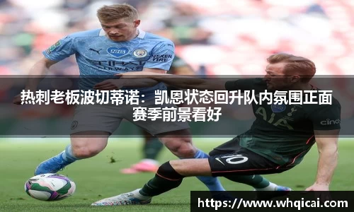 热刺老板波切蒂诺：凯恩状态回升队内氛围正面赛季前景看好
