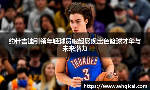 约什吉迪引领年轻球员崛起展现出色篮球才华与未来潜力